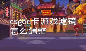 csgon卡游戏滤镜怎么调整