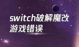 switch破解魔改游戏错误