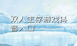 双人生存游戏抖音入口