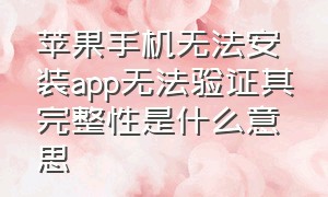 苹果手机无法安装app无法验证其完整性是什么意思