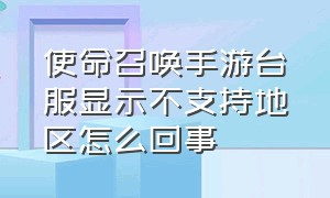 使命召唤手游台服显示不支持地区怎么回事