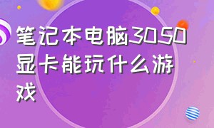 笔记本电脑3050显卡能玩什么游戏