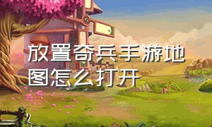 放置奇兵手游地图怎么打开