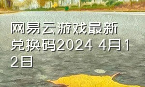 网易云游戏最新兑换码2024 4月12日