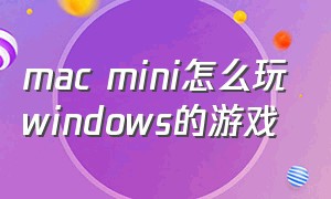 mac mini怎么玩windows的游戏