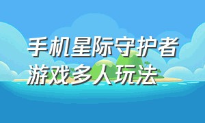 手机星际守护者游戏多人玩法