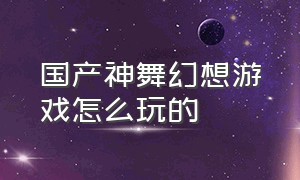 国产神舞幻想游戏怎么玩的