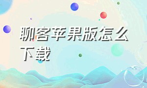 聊客苹果版怎么下载