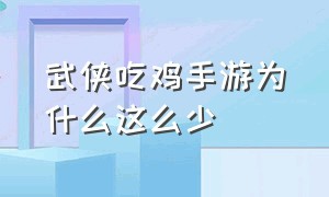 武侠吃鸡手游为什么这么少