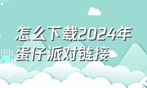 怎么下载2024年蛋仔派对链接