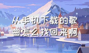 从手机下载的歌曲怎么找回来啊