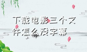 下载电影三个文件怎么没字幕