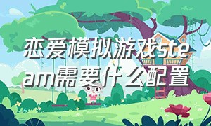 恋爱模拟游戏steam需要什么配置