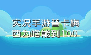 实况手游普卡梅西为啥能到100