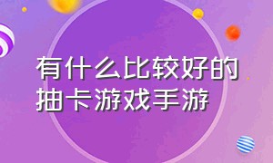 有什么比较好的抽卡游戏手游