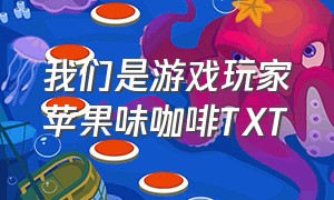 我们是游戏玩家苹果味咖啡TXT