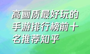 高画质最好玩的手游排行榜前十名推荐知乎