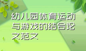 幼儿园体育运动与游戏的结合论文范文