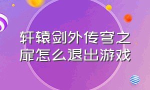 轩辕剑外传穹之扉怎么退出游戏