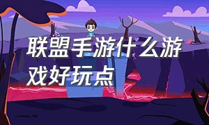 联盟手游什么游戏好玩点