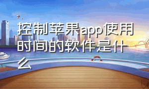 控制苹果app使用时间的软件是什么