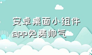 安卓桌面小组件app免费帅气