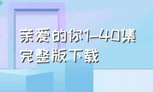 亲爱的你1-40集完整版下载