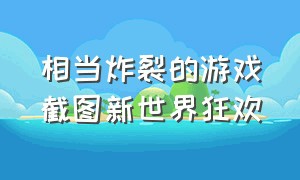 相当炸裂的游戏截图新世界狂欢