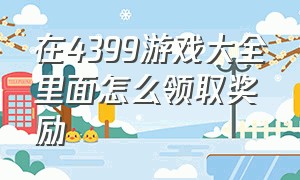 在4399游戏大全里面怎么领取奖励