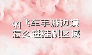 qq飞车手游边境怎么进挂机区域