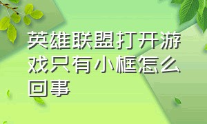 英雄联盟打开游戏只有小框怎么回事