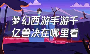 梦幻西游手游千亿兽决在哪里看