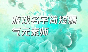 游戏名字简短霸气元素师