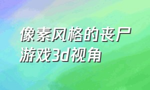 像素风格的丧尸游戏3d视角