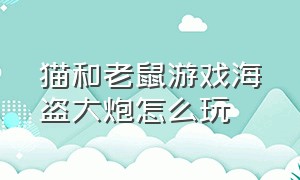 猫和老鼠游戏海盗大炮怎么玩