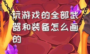 玩游戏的全部武器和装备怎么画的