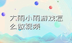 大雨小雨游戏怎么做视频