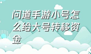 问道手游小号怎么给大号转移资金