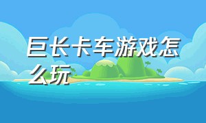 巨长卡车游戏怎么玩