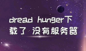 dread hunger下载了 没有服务器