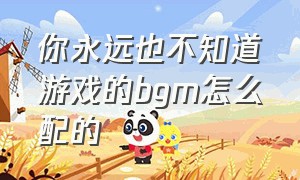 你永远也不知道游戏的bgm怎么配的