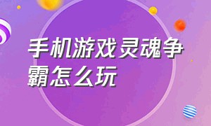 手机游戏灵魂争霸怎么玩