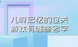 儿时记忆的过关游戏有哪些名字