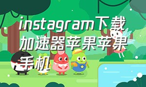 instagram下载加速器苹果苹果手机