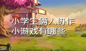 小学生俩人协作小游戏有哪些