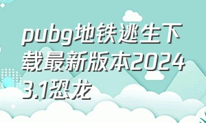 pubg地铁逃生下载最新版本20243.1恐龙