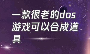 一款很老的dos游戏可以合成道具