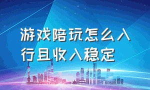 游戏陪玩怎么入行且收入稳定