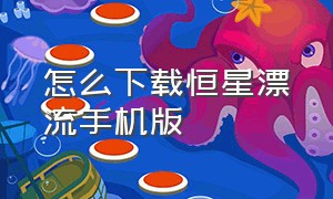 怎么下载恒星漂流手机版