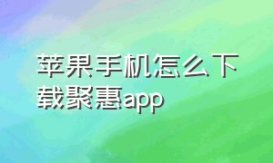 苹果手机怎么下载聚惠app